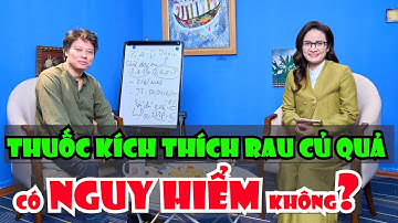 Thuốc kích thích rau củ quả có nguy hiểm không?