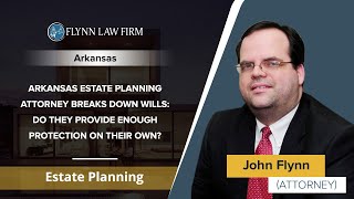 Arkansas Estate Planning Lawyer Breaks Down Wills: Do They Provide Enough Protection On Their Own?