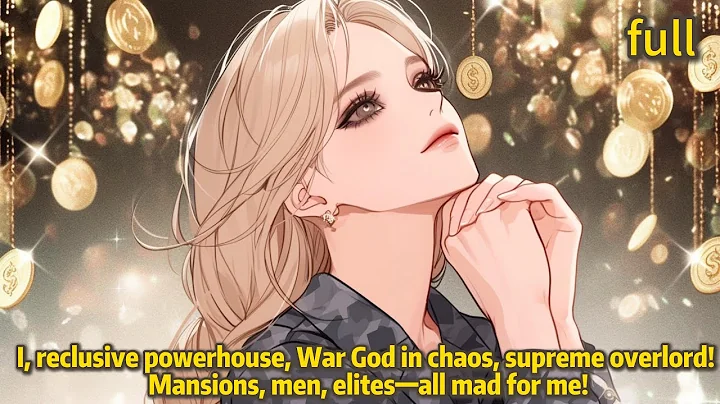 I, reclusive powerhouse, War God in chaos, supreme overlord! Mansions, men, elites—all mad for me!