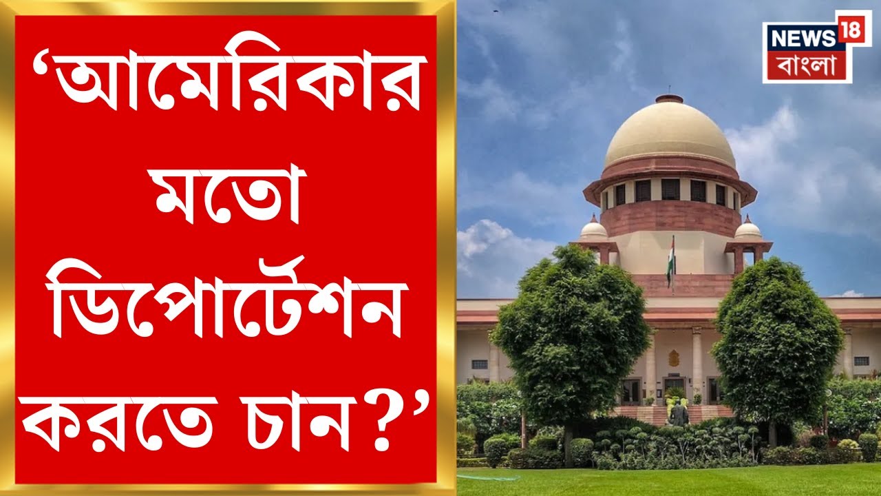 Supreme Court | 'America র মতো ডিপোর্টেশন করতে চান?', কেন্দ্রকে তোপ শীর্ষ আদালতের | Bangla News