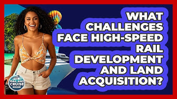 What Challenges Face High-speed Rail Development And Land Acquisition? - The Rail and Cruise Experts