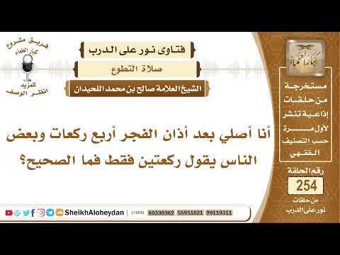 أنا أصلي بعد أذان الفجر أربع ركعات وبعض الناس يقول ركعتين فقط فما الصحيح الشيخ صالح اللحيدان