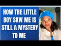 HOW THE LITTLE BOY SAW ME IS STILL A MYSTERY TO ME