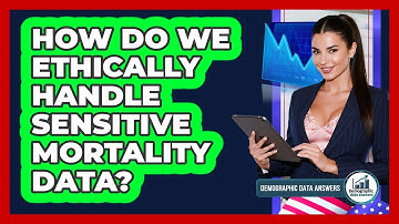 How Do We Ethically Handle Sensitive Mortality Data? - Demographic Data Answers