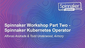 Spinnaker Workshop Part Two - Spinnaker Kubernetes Operator - Alfonso Andrade & Todd Underwood