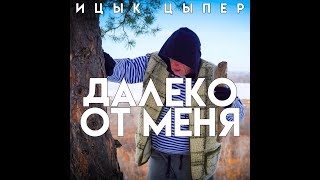 Ицык Цыпер  - Далеко От Меня