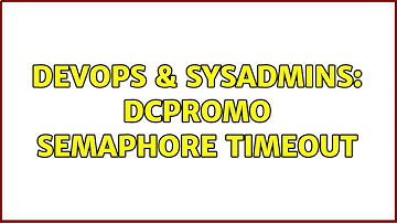 DevOps & SysAdmins: DCPromo Semaphore Timeout