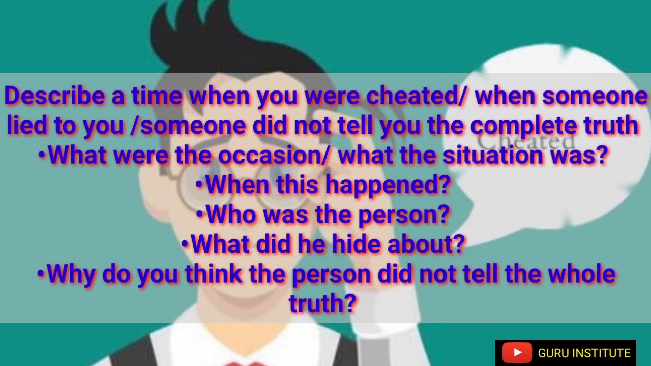 DESCRIBE A TIME WHEN YOU WERE CHEATED/WHEN SOMEONE LIE TO YOU/SOMEONE DID NOT TELL YOU THE TRUTH
