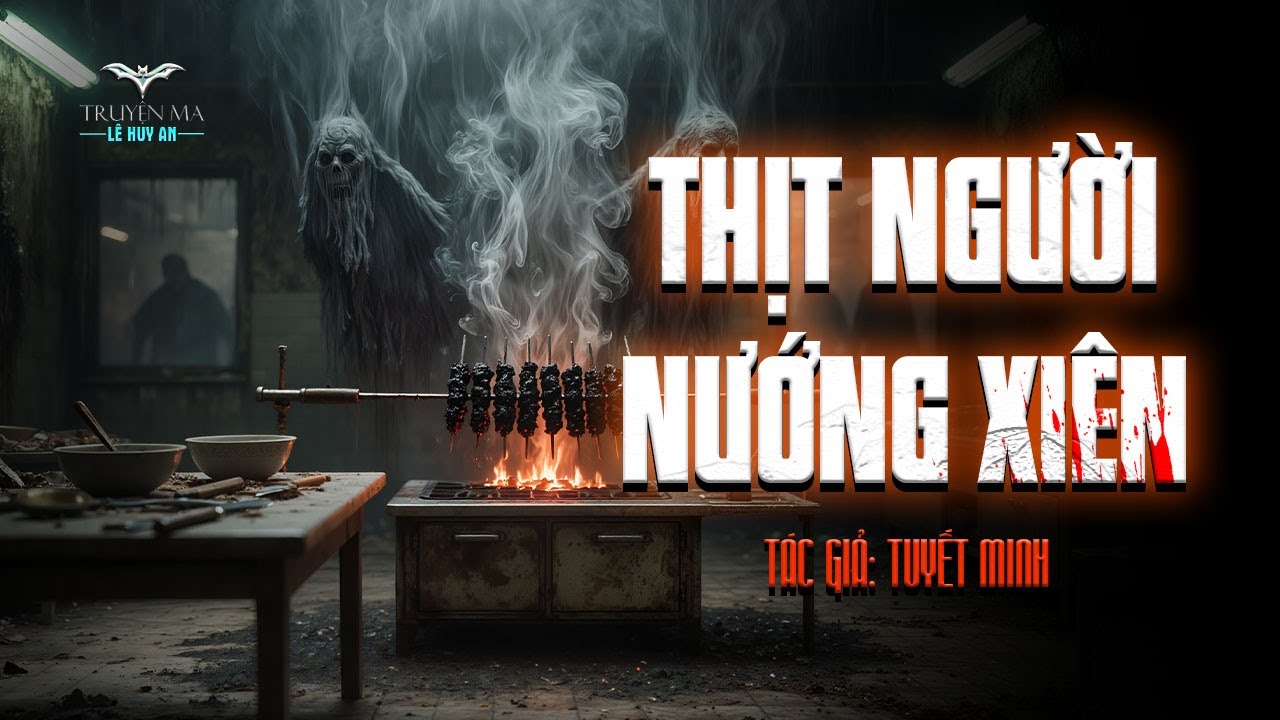 THỊT NGƯỜI NƯỚNG XIÊN - Cẩn thận miếng thịt nào... mềm một cách bất thường | Truyện ma Lê Huy An