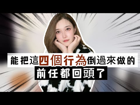 能把這四個行為倒過來做的，前任都回頭了 丨挽回丨分手丨戀愛