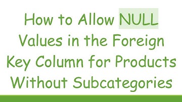 How to Allow NULL Values in the Foreign Key Column for Products Without Subcategories