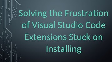 Solving the Frustration of Visual Studio Code Extensions Stuck on Installing