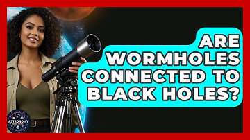 Are Wormholes Connected To Black Holes? - Astronomy Made Simple