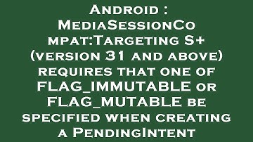 Android : MediaSessionCompat:Targeting S+ (version 31 and above) requires that one of FLAG_IMMUTABLE