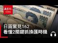 日圓驚見162，現在該換好換滿嗎？專家：看懂2關鍵抓換匯時機｜ 天下零時差07.02.26