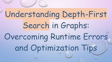 Understanding Depth-First Search in Graphs: Overcoming Runtime Errors and Optimization Tips