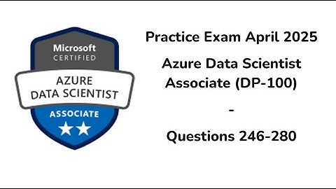 April 2025 | 246-280 Questions | Microsoft Azure Data Scientist Associate | DP-100