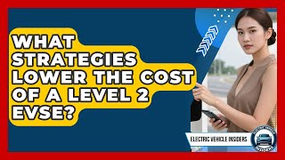 What Strategies Lower The Cost Of A Level 2 EVSE? - Electric Vehicle Insiders screenshot 4