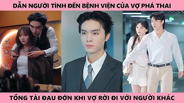 Dẫn người tình đến bệnh viện của vợ phá thai tổng tài đau đớn khi vợ rời đi với người khác