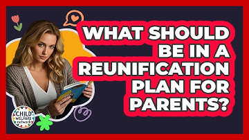 What Should Be In A Reunification Plan For Parents? - Child Welfare Network