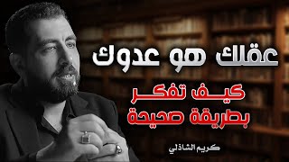 عقلك هو من يدير حياتك | كيف تفكر بالطريقة الصحيحة | كريم الشاذلي
