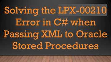Solving the LPX-00210 Error in C#  when Passing XML to Oracle Stored Procedures