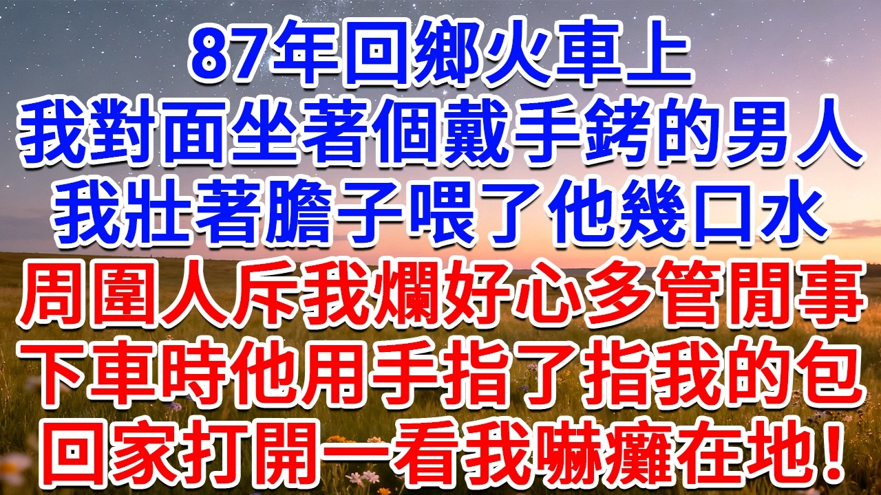 87年回鄉火車上，我對面坐著個戴手銬的男人，我壯著膽子喂了他幾口水，周圍人斥我爛好心多管閒事，下車時他用手指了指我的包，回家打開一看我嚇癱在地！#為人處世 #生活經驗 #情感故事 #故事 #小說
