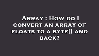 Array : How do I convert an array of floats to a byte[] and back?