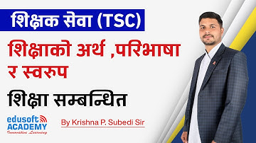 शिक्षक सेवा (TSC) - शिक्षाको अर्थ , परिभाषा र स्वरुप by Krishna P. Subedi Sir | Edusoft Academy