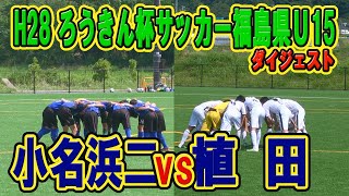 【サッカー】小名浜二ＶＳ植田　H28年度　ろうきん杯争奪　第27回福島県ユース（Ｕ15）サッカー選手権　いわき地区予選　ダイジェスト