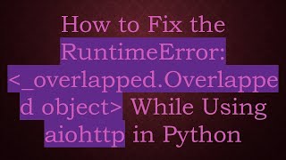 How to Fix the RuntimeError:  _overlapped.Overlapped object  While Using aiohttp in Python