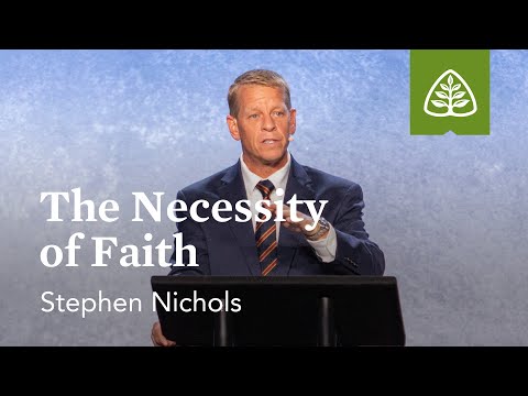 Stephen Nichols: The Necessity of Faith