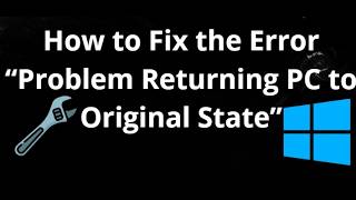 How to Fix the Error When Resetting Your PC – Problem Returning PC to Original State