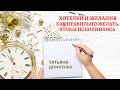 Хотелки и желания. Как правильно желать, чтобы все исполнилось. Татьна Денисенко