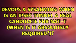 When is an IPsec tunnel a real candidate for NAT-T (when is it absolutely required)