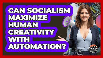 Can Socialism Maximize Human Creativity With Automation? - Socialism Explained