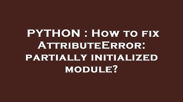 PYTHON : How to fix AttributeError: partially initialized module?