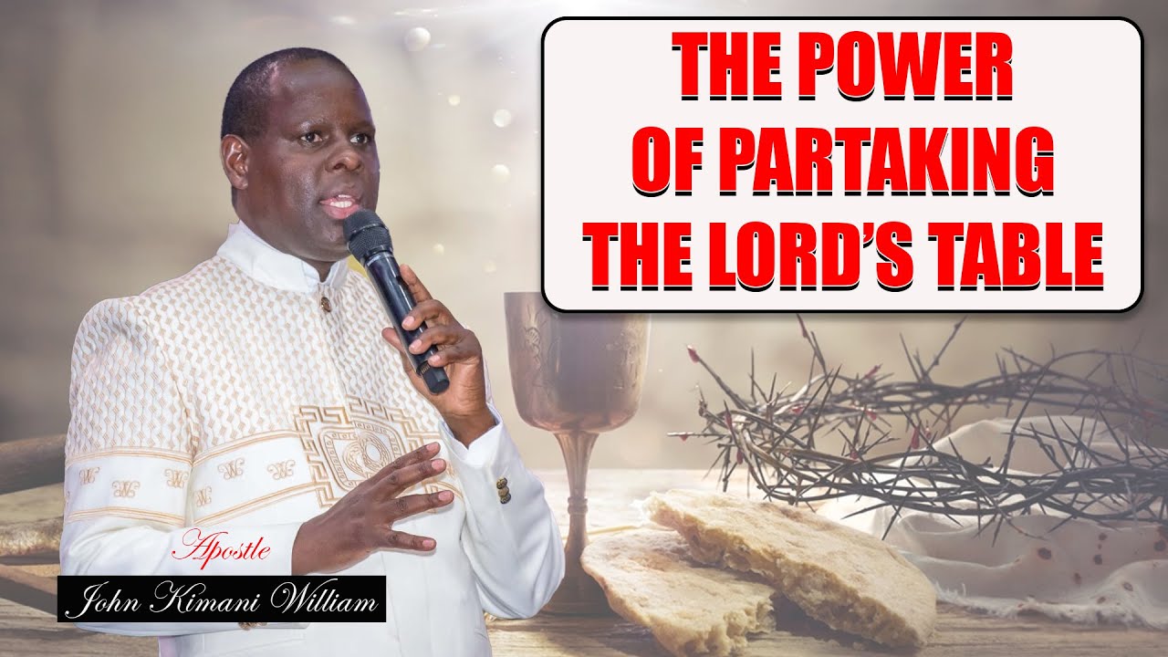 THE POWER OF PARTAKING THE LORD'S TABLE || APOSTLE JOHN KIMANI WILLIAM