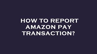 How to report amazon pay transaction?