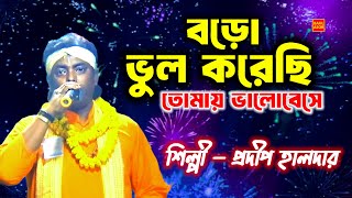 বড়ো ভুল করেছি তোমায় ভালোবেসে। প্রদীপ হালদার। Pradip Haldar। baul gaan। sad song। হিট বাউল গান।