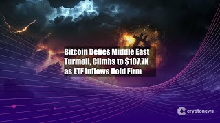 Bitcoin Defies Middle East Turmoil, Climbs to $107.7K as ETF