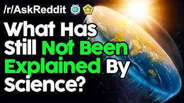 What Has Still Not Been Explained By Science? r/AskReddit Reddit Stories  | Top Posts