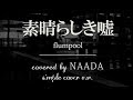 【フル/歌詞】素晴らしき嘘 flumpool 知らなくていいコト 主題歌 カバー/NAADA