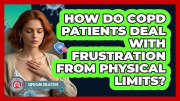 How Do COPD Patients Deal With Frustration From Physical Limits? - COPD Care Collective
