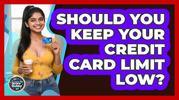 Should You Keep Your Credit Card Limit Low? - Student Score Builder
