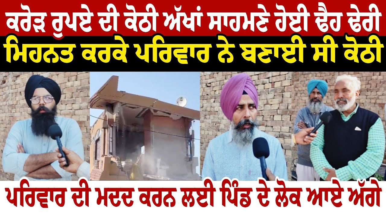 ਕਰੋੜ ਰੁਪਏ ਦੀ ਕੋਠੀ ਅੱਖਾਂ ਸਾਹਮਣੇ ਹੋਈ ਢੈਹ ਢੇਰੀ  ਮਿਹਨਤ ਕਰਕੇ ਪਰਿਵਾਰ ਨੇ ਬਣਾਈ ਸੀ ਕੋਠੀ ਪਰਿਵਾਰ ਦੀ ਮਦਦ ਕਰਨ ਲਈ