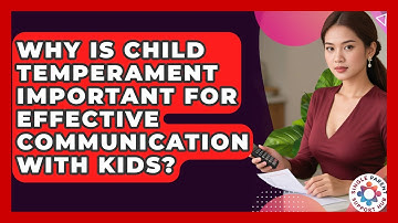 Why Is Child Temperament Important For Effective Communication With Kids?