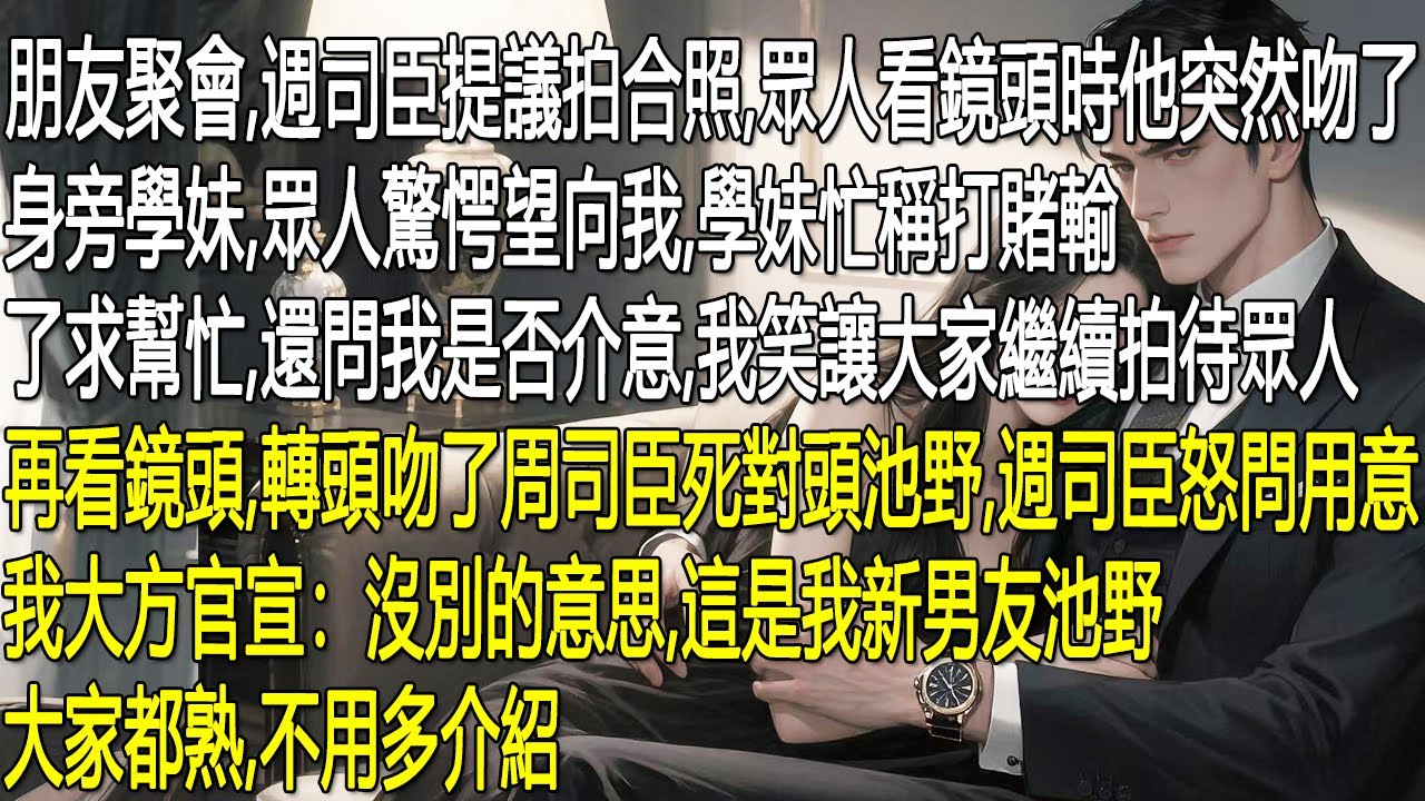 聚會合照，週司臣突然吻學妹，眾人驚望我。學妹辯稱打賭求幫忙，勸我別介意。我笑令續拍，轉頭吻了他死對頭池野。週司臣怒問，我大方官宣：池野是我新男友，大家都熟，不多說。