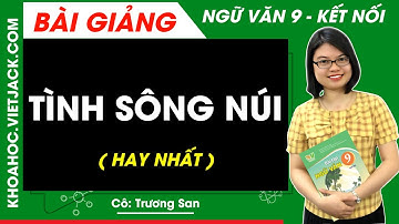 Tình sông núi | Ngữ văn 9 - Kết nối tri thức (HAY NHẤT)