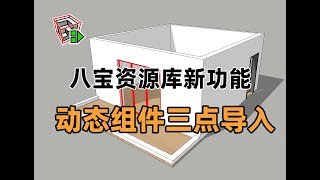 八宝资源库1.4.0全新上线：动态组件新功能，三点自适应导入，让建模再次起飞。